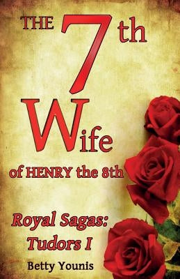 The 7th Wife of Henry the 8th: Royal Sagas: Tudors I by Younis, Betty