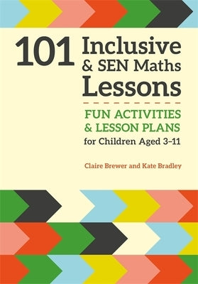 101 Inclusive and Sen Maths Lessons: Fun Activities and Lesson Plans for Children Aged 3 - 11 by Brewer, Claire