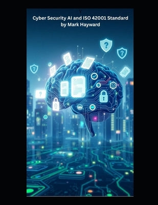 Cyber Security AI and ISO 42001 Standard by Hayward, Mark
