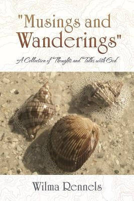 "Musings and Wanderings": A Collection of Thoughts and Talks with God by Rennels, Wilma