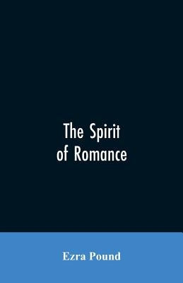 The spirit of romance; an attempt to define somewhat the charm of the pre-renaissance literature of Latin Europe by Pound, Ezra