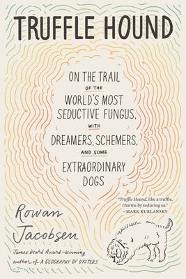 Truffle Hound: On the Trail of the World's Most Seductive Scent, with Dreamers, Schemers, and Some Extraordinary Dogs by Jacobsen, Rowan