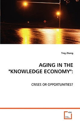 Aging in the "Knowledge Economy" by Zhang, Ting
