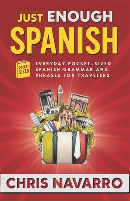Just Enough Spanish: Everyday Pocket-Sized Spanish Grammar and Phrases for Travelers by Navarro, Chris