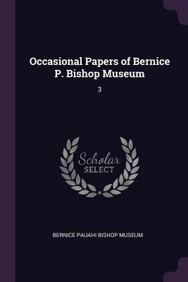 Occasional Papers of Bernice P. Bishop Museum: 3 by Bernice Pauahi Bishop Museum