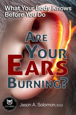 Are Your Ears Burning? What Your Body Knows Before You Do.: Why a Two-Thousand-Year-Old Idiom Still Shapes Your Reactions. by Solomon, Jason A.