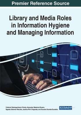 Library and Media Roles in Information Hygiene and Managing Information by Chisita, Collence Takaingenhamo