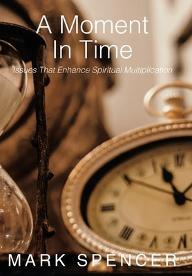 A Moment in Time: Issues That Enhance Spiritual Multiplication by Spencer, Mark