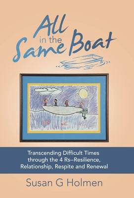 All in the Same Boat: Transcending Difficult Times Through the 4 Rs--Resilience, Relationship, Respite and Renewal by Holmen, Susan G.