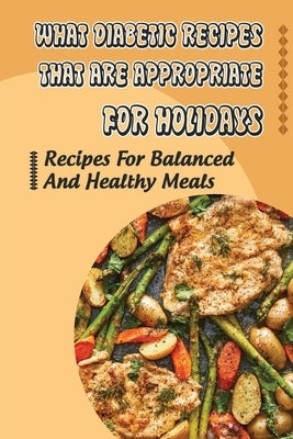 What Diabetic Recipes That Are Appropriate For Holidays: Recipes For Balanced And Healthy Meals by Mongan, Ollie