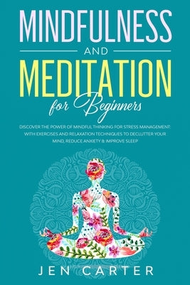 Mindfulness and Meditation for Beginners: Discover the Power of Mindful Thinking for stress management: with exercises and relaxation techniques to de by Carter, Jen