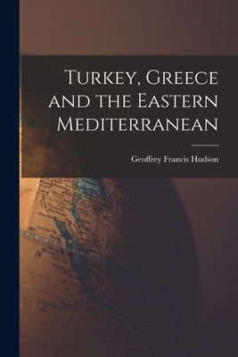 Turkey, Greece and the Eastern Mediterranean by Hudson, Geoffrey Francis 1903-