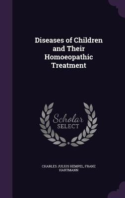 Diseases of Children and Their Homoeopathic Treatment by Hempel, Charles Julius