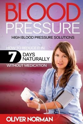 Blood pressure. High blood pressure. How to reduce it in 7 days naturally withou by Norman, Oliver