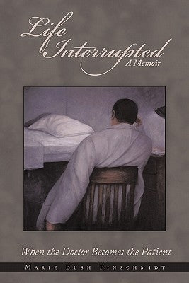 Life Interrupted: When the Doctor Becomes the Patient by Pinschmidt, Marie Bush