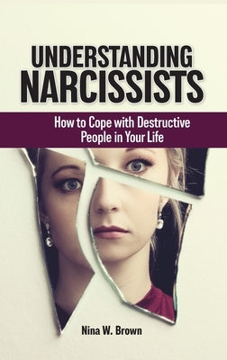 Understanding Narcissists: How to Cope with Destructive People in Your Life by Brown, Nina W.