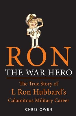 Ron The War Hero: The True Story of L. Ron Hubbard's Calamitous Military Career by Owen, Chris