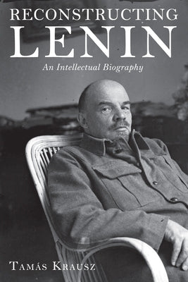 Reconstructing Lenin: An Intellectual Biography by Krausz, Tamás