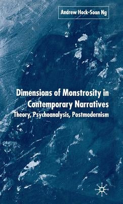 Dimensions of Monstrosity in Contemporary Narratives: Theory, Psychoanalysis, Postmodernism by Ng, A.
