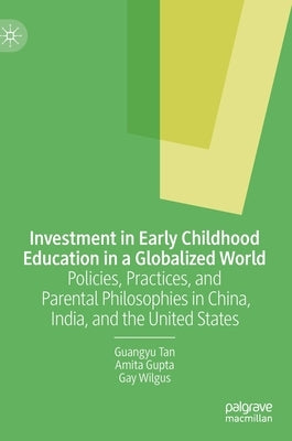 Investment in Early Childhood Education in a Globalized World: Policies, Practices, and Parental Philosophies in China, India, and the United States by Tan, Guangyu