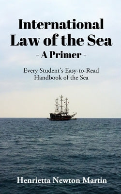 International Law of the Sea - A Primer: Every Student's Easy-to-Read Handbook of the Sea by Henrietta Newton Martin