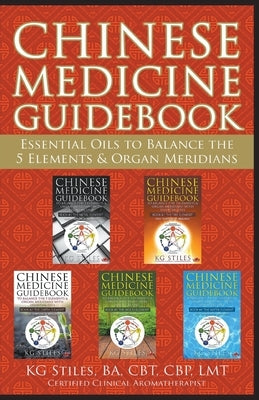 Chinese Medicine Guidebook Essential Oils to Balance the 5 Elements & Organ Meridians by Stiles, Kg