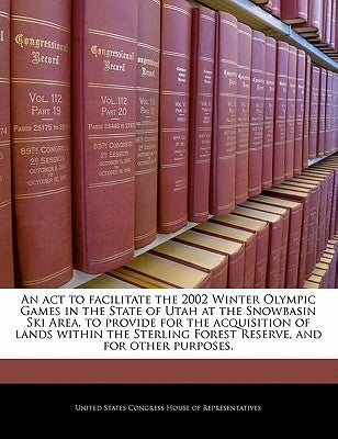 An ACT to Facilitate the 2002 Winter Olympic Games in the State of Utah at the Snowbasin Ski Area, to Provide for the Acquisition of Lands Within the by United States Congress Senate
