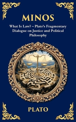 Minos: What Is Law? - Plato's Fragmentary Dialogue on Justice and Political Philosophy by Plato
