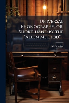 Universal Phonography; or, Short-hand by the "Allen Method" .. by Allen, G. G.