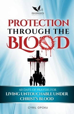 Protection Through the Blood: 60 Days of Prayers for Living Untouchable Under Christ's Blood by Opoku, Cyril