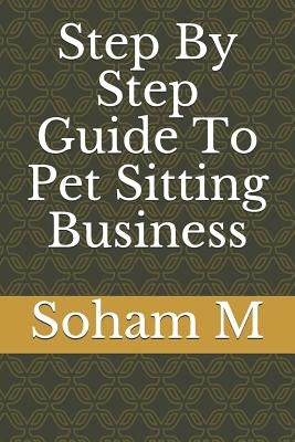 Step by Step Guide to Pet Sitting Business by M, Soham