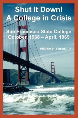 Shut It Down! A College in Crisis: San Francisco State College October, 1968 - April, 1969 by Orrick, William, Jr.