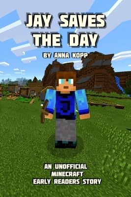 Jay Saves the Day: An Unofficial Minecraft Story For Early Readers by Kopp, Anna