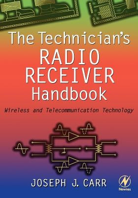 The Technician's Radio Receiver Handbook: Wireless and Telecommunication Technology by Carr, Joseph
