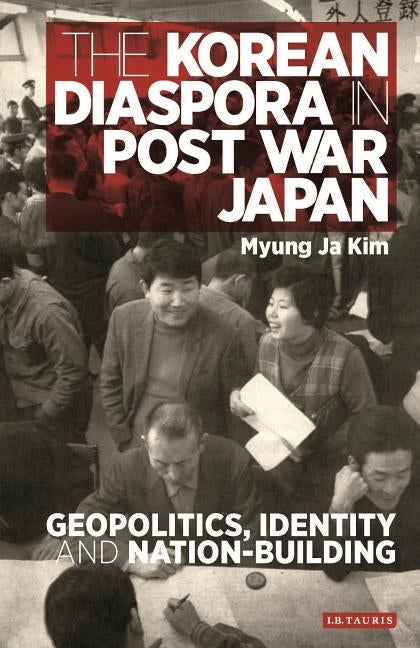 The Korean Diaspora in Post War Japan: Geopolitics, Identity and Nation-Building by Kim, Myung Ja