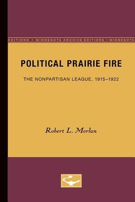 Political Prairie Fire: The Nonpartisan League, 1915-1922 by Morlan, Robert L.