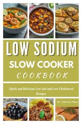 Low Sodium Slow Cooker Cookbook: Quick and Delicious Low Salt and Low-Cholesterol Recipes by Muncy, Valerie