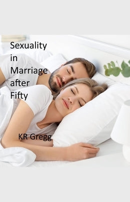 Sexuality in Marriage After Fifty by Gregg, Kr
