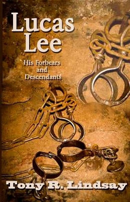 Lucas Lee, His Forebears and Descendants by Lindsay, Tony R.