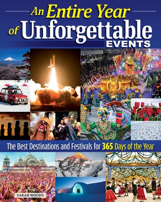 An Entire Year of Unforgettable Events: The Best Destinations and Festivals for 365 Days of the Year by Woods, Sarah