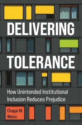 Delivering Tolerance: How Unintended Institutional Inclusion Reduces Prejudice by Weiss, Chagai M.