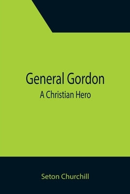 General Gordon; A Christian Hero by Churchill, Seton