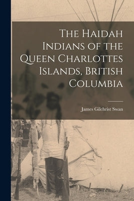 The Haidah Indians of the Queen Charlottes Islands, British Columbia by Gilchrist, Swan James