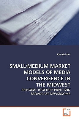 Small/Medium Market Models of Media Convergence in the Midwest by Geissler, Kyle