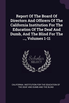 Report Of The Board Of Directors And Officers Of The California Institution For The Education Of The Deaf And Dumb, And The Blind For The ..., Volumes by California Institution for the Educatio