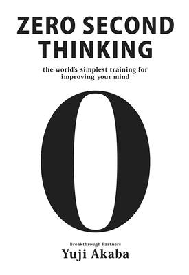 Zero Second Thinking: The World's Simplest Training for Improving Your Mind by Akaba, Yuji