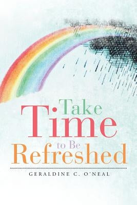 Take Time to Be Refreshed by O'Neal, Geraldine C.