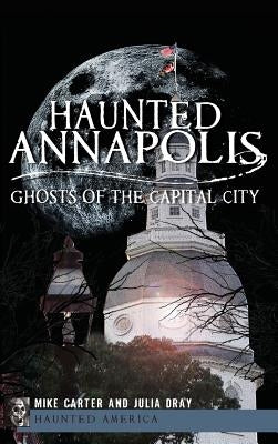 Haunted Annapolis: Ghosts of the Capital City by Carter, Michael