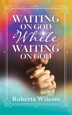 Waiting on God While Waiting on God by Wilcots, Roberta