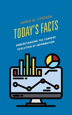 Today's Facts: Understanding the Current Evolution of Information by Cortada, James W.